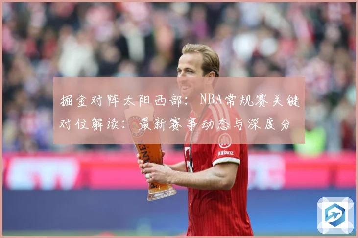 掘金对阵太阳西部：NBA常规赛关键对位解读：最新赛事动态与深度分析