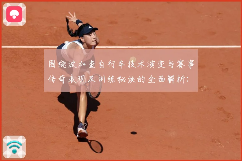 围绕波加查自行车技术演变与赛事传奇表现及训练秘诀的全面解析：最新赛事动态与深度分析