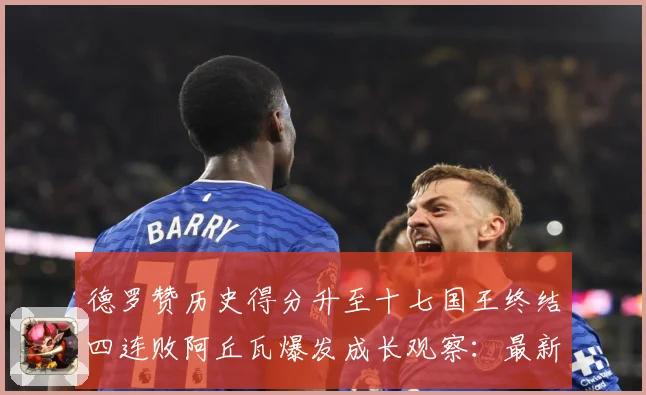 德罗赞历史得分升至十七国王终结四连败阿丘瓦爆发成长观察：最新赛事动态与深度分析