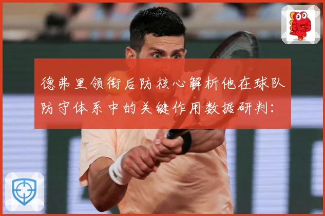 德弗里领衔后防核心解析他在球队防守体系中的关键作用数据研判：最新赛事动态与深度分析