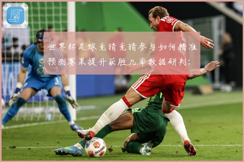 世界杯足球竞猜竞猜参与如何精准预测赛果提升获胜几率数据研判：最新赛事动态与深度分析