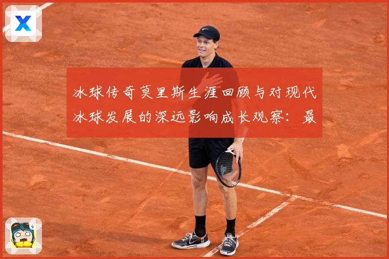 冰球传奇莫里斯生涯回顾与对现代冰球发展的深远影响成长观察：最新赛事动态与深度分析