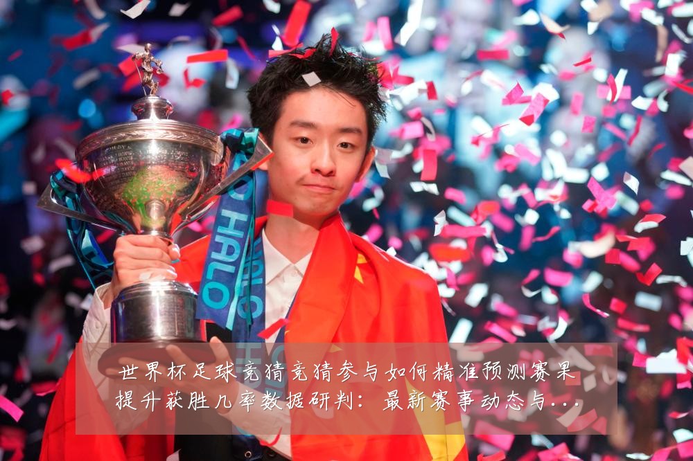 世界杯足球竞猜竞猜参与如何精准预测赛果提升获胜几率数据研判:最新赛事动态与深度分析