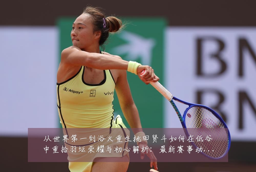 从世界第一到浴火重生桃田贤斗如何在低谷中重拾羽坛荣耀与初心解析：最新赛事动态与深度分析