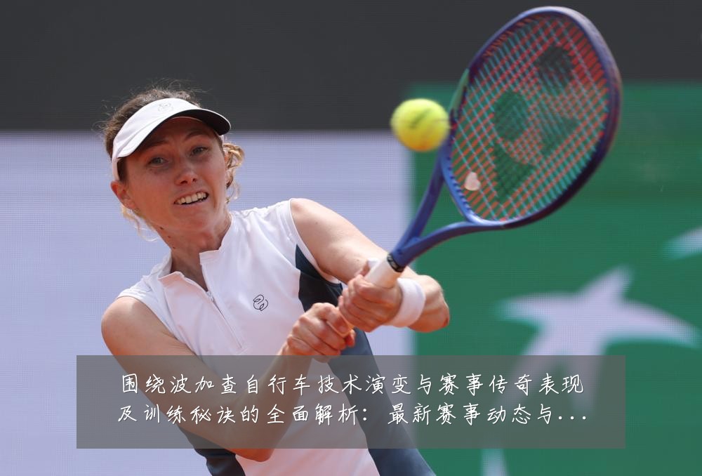 围绕波加查自行车技术演变与赛事传奇表现及训练秘诀的全面解析:最新赛事动态与深度分析