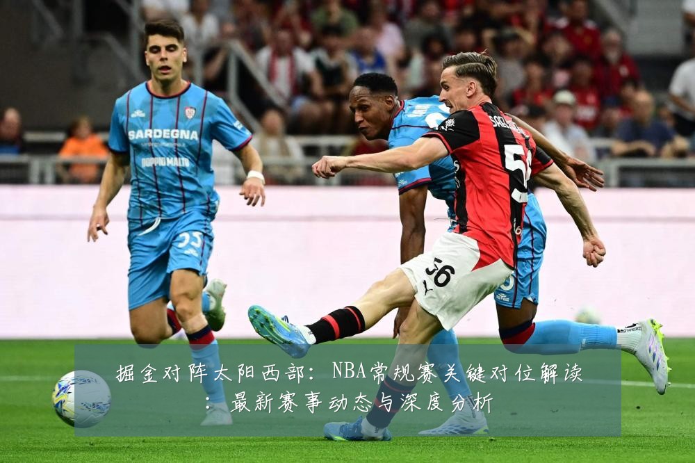掘金对阵太阳西部：NBA常规赛关键对位解读：最新赛事动态与深度分析