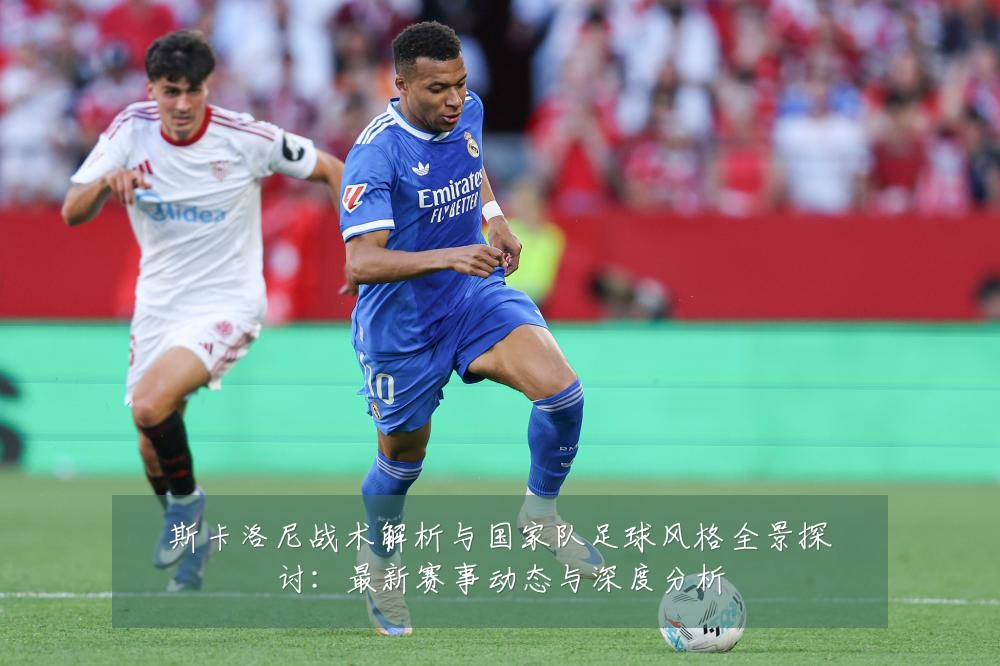 斯卡洛尼战术解析与国家队足球风格全景探讨:最新赛事动态与深度分析