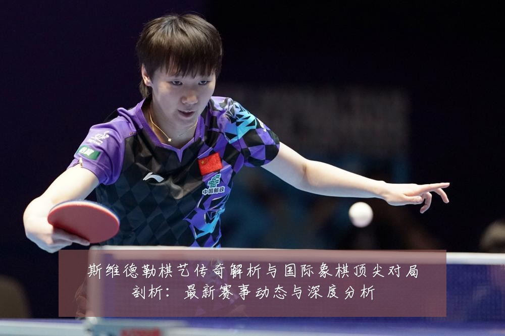 斯维德勒棋艺传奇解析与国际象棋顶尖对局剖析:最新赛事动态与深度分析